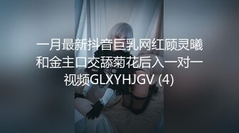 一月最新抖音巨乳网红顾灵曦和金主口交舔菊花后入一对一视频GLXYHJGV (4)