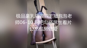  极品豪乳骚浪贱主播泡泡老师06-10 网吧勾搭屌丝看片公然包房做爱