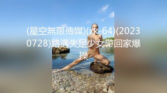 (星空無限傳媒)(xk-64)(20230728)路遇失足少女帶回家爆操