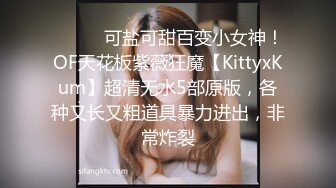 ⚫️⚫️可盐可甜百变小女神！OF天花板紫薇狂魔【KittyxKum】超清无水5部原版，各种又长又粗道具暴力进出，非常炸裂