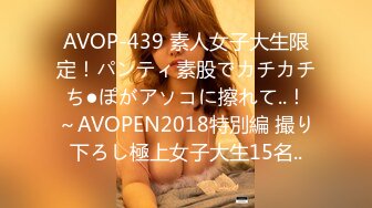 AVOP-439 素人女子大生限定！パンティ素股でカチカチち●ぽがアソコに擦れて..！～AVOPEN2018特別編 撮り下ろし極上女子大生15名..