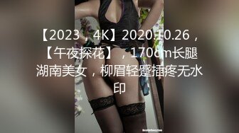 【2023，4K】2020.10.26，【午夜探花】，170cm长腿湖南美女，柳眉轻蹙插疼无水印