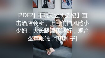 [2DF2] 【七天会所选妃】直击酒店会所，上门偷拍风韵小少妇，大长腿温柔活好，观音坐莲啪啪，[BT种子]