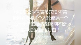 绿帽老公叫来表弟宾馆3P美艳网袜老婆,2个人轮流操一个比一个干的狠,内射高潮不断,淫声浪语,国语对白！