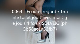 0064 - Ecoute, regarde, branle toi et jouit avec moi： je jouis 4 fois - SOLVEIG (ph5b58ac1a53fb7)