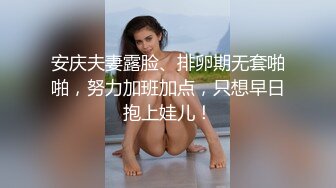 安庆夫妻露脸、排卵期无套啪啪，努力加班加点，只想早日抱上娃儿！