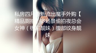 私房四月最新流出魔手外购【精品厕拍】多场景偷拍夜总会女神（极品靓妹）腹部纹身靓妹