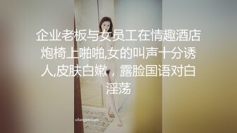 企业老板与女员工在情趣酒店炮椅上啪啪,女的叫声十分诱人,皮肤白嫩，露脸国语对白淫荡