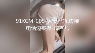 91KCM-005-人妻出轨.边接电话边被操-陶杏儿