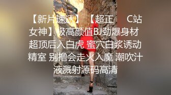 【新片速遞】 【超正❤️C站女神】极高颜值BJ劲爆身材 超顶后入白虎 蜜穴白浆诱动精室 别撸会走火入魔 潮吹汁液溅射源码高清