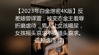 【2023年白金泄密4K版】反差婊曾译萱，被变态金主羞辱折磨虐待，男人让女孩喝尿，女孩摇头哀求不要磕头哀求。百般虐待 (2)