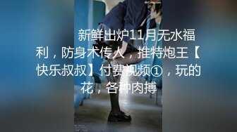 ⚫️⚫️新鲜出炉11月无水福利，防身术传人，推特炮王【快乐叔叔】付费视频①，玩的花，各种肉搏