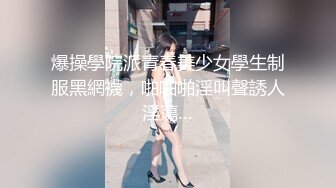 爆操學院派青春美少女學生制服黑網襪，啪啪啪淫叫聲誘人淫蕩…