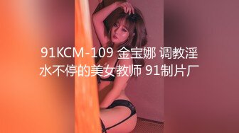 91KCM-109 金宝娜 调教淫水不停的美女教师 91制片厂