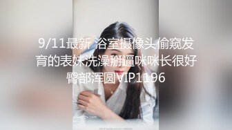 9/11最新 浴室摄像头偷窥发育的表妹洗澡掰逼咪咪长很好臀部浑圆VIP1196