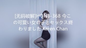 [无码破解]HONB-368 今この可愛い女の子とセックス終わりました Karen Chan