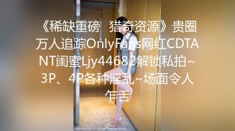 《稀缺重磅✿猎奇资源》贵圈万人追踪OnlyFans网红CDTANT闺蜜Ljy44682解锁私拍~3P、4P各种淫乱~场面令人乍舌