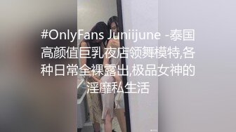 #OnlyFans Juniijune -泰国高颜值巨乳夜店领舞模特,各种日常全裸露出,极品女神的淫靡私生活