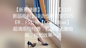 【新片速遞】 ⚫️⚫️【11月新品福利】淫语性瘾百变COSER，FS女神【ChiChibae】超清原档付费，狐狸尾无套啪啪，视觉效果一流