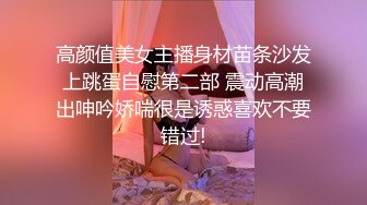 高颜值美女主播身材苗条沙发上跳蛋自慰第二部 震动高潮出呻吟娇喘很是诱惑喜欢不要错过!