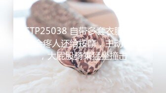 STP25038 自带多套衣服，熟女会疼人还给按摩，主动舌吻，大屁股骑乘猛坐撞击