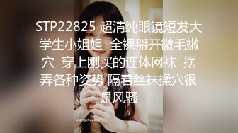 STP22825 超清纯眼镜短发大学生小姐姐  全裸掰开微毛嫩穴  穿上刚买的连体网袜  摆弄各种姿势 隔着丝袜揉穴很是风骚