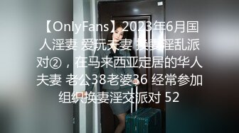 【OnlyFans】2023年6月国人淫妻 爱玩夫妻 换妻淫乱派对②，在马来西亚定居的华人夫妻 老公38老婆36 经常参加组织换妻淫交派对 52