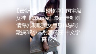 【最新性爱重磅核弹】国宝级女神『Couple』最新定制剧情爆乳制服美女用身体惩罚 激操3P小穴射满精液 中文字幕 (2)