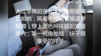 大二学舞蹈贫乳大长腿颜值美女啪啪，隔着牛仔短裤摸逼萝莉蹲，穿上黑色网袜翘起双腿揉穴，第一视角抽插，妹子很享受的样子