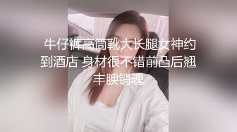  牛仔裤高筒靴大长腿女神约到酒店 身材很不错前凸后翘丰腴销魂