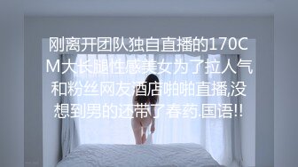 刚离开团队独自直播的170CM大长腿性感美女为了拉人气和粉丝网友酒店啪啪直播,没想到男的还带了春药.国语!!