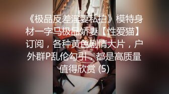 《极品反差淫妻私拍》模特身材一字马极品娇妻【性爱猫】订阅，各种黄色剧情大片，户外群P乱伦勾引，都是高质量值得欣赏 (5)