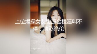 上位爆操女友嫩逼全程淫叫不停，精彩绝伦