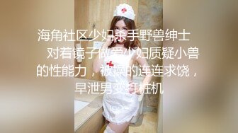 海角社区少妇杀手野兽绅士❤️对着镜子做爱少妇质疑小兽的性能力，被操的连连求饶，早泄男变打桩机