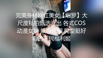 完美身材网红美女【烟罗】大尺度私拍甄选流出 各式COS动漫女神 妖娆妩媚 胸型挺好看的平民福利姬