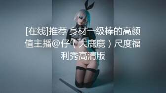 [在线]推荐 身材一级棒的高颜值主播@仔（大鹿鹿）尺度福利秀高清版