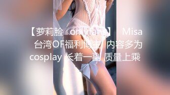 【萝莉脸✨onlyfans】⭐Misa⭐台湾OF福利博主  内容多为cosplay 长着一副 质量上乘