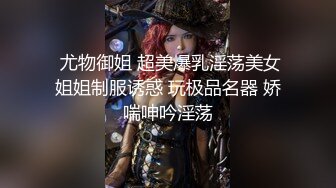  尤物御姐 超美爆乳淫荡美女姐姐制服诱惑 玩极品名器 娇喘呻吟淫荡