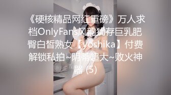 《硬核精品网红重磅》万人求档OnlyFans风韵犹存巨乳肥臀白皙熟女【yoshika】付费解锁私拍~阴蒂超大~败火神器 (5)