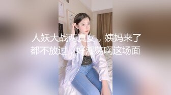  人妖大战两真女，姨妈来了都不放过，好淫荡啊这场面