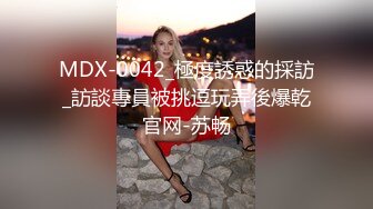 MDX-0042_極度誘惑的採訪_訪談專員被挑逗玩弄後爆乾官网-苏畅