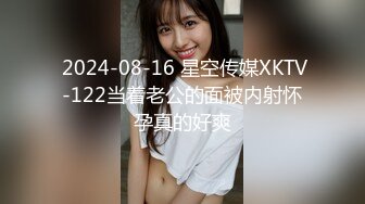  2024-08-16 星空传媒XKTV-122当着老公的面被内射怀孕真的好爽