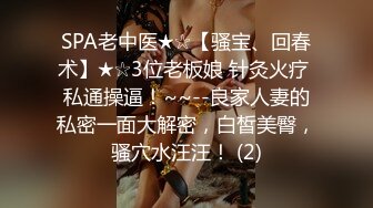 SPA老中医★☆【骚宝、回春术】★☆3位老板娘 针灸火疗 私通操逼！~~--良家人妻的私密一面大解密，白皙美臀，骚穴水汪汪！ (2)