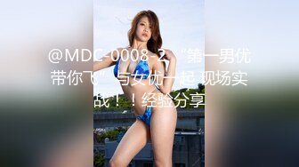 @MDC-0008-2 “第一男优带你飞”与女优一起 现场实战！！经验分享