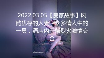 2022.03.05【良家故事】风韵犹存的人妻，众多情人中的一员，酒店内干柴烈火激情交合