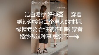 ❤️洁白婚纱 好神圣❤️穿着婚纱迎接第二个男人的抽插:绿帽老公:含住就不叫啦 穿着婚纱做这种事,感觉不一样