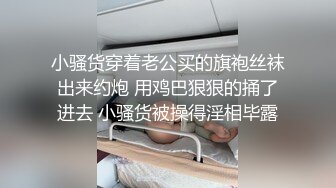 小骚货穿着老公买的旗袍丝袜出来约炮 用鸡巴狠狠的捅了进去 小骚货被操得淫相毕露