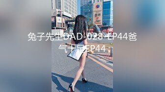 兔子先生DAD-028-EP44爸气十足EP44