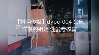 【抖阴传媒】dype-004 兴风作浪的姐姐 性爱考核篇