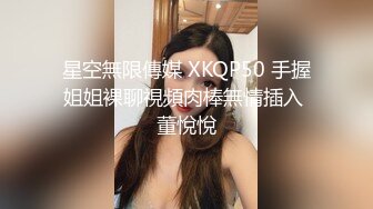 星空無限傳媒 XKQP50 手握姐姐裸聊視頻肉棒無情插入 董悅悅